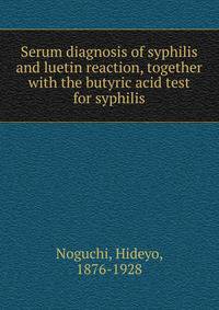 Serum diagnosis of syphilis and luetin reaction, together with the butyric acid test for syphilis