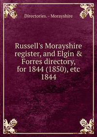 Russell's Morayshire register, and Elgin &amp; Forres directory, for 1844 (1850), etc