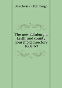 The new Edinburgh, Leith, and county household directory. 1868-69