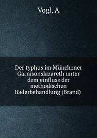 Der typhus im Munchener Garnisonslazareth unter dem einfluss der methodischen Baderbehandlung (Brand)