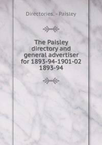 The Paisley directory and general advertiser for 1893-94-1901-02.. 1893-94