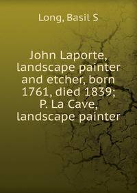 John Laporte, landscape painter and etcher, born 1761, died 1839; P. La Cave, landscape painter