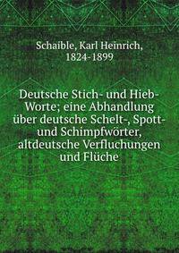 Deutsche Stich- und Hieb-Worte; eine Abhandlung ?ber deutsche Schelt-, Spott- und Schimpfw?rter, altdeutsche Verfluchungen und Fl?che