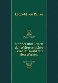 M?nner und Zeiten der Weltgeschichte : eine Auswahl aus den Werken