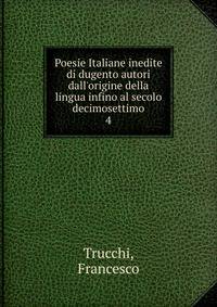 Poesie Italiane inedite di dugento autori dall'origine della lingua infino al secolo decimosettimo