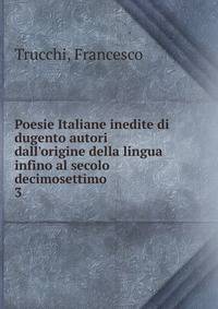 Poesie Italiane inedite di dugento autori dall'origine della lingua infino al secolo decimosettimo