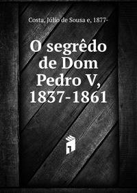 O segredo de Dom Pedro V, 1837-1861