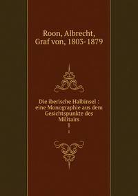 Die iberische Halbinsel : eine Monographie aus dem Gesichtspunkte des Militairs. 1