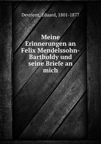 Meine Erinnerungen an Felix Mendelssohn-Bartholdy und seine Briefe an mich