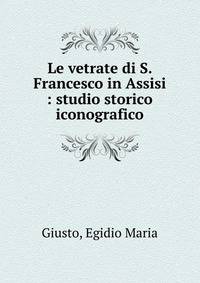 Le vetrate di S. Francesco in Assisi : studio storico iconografico