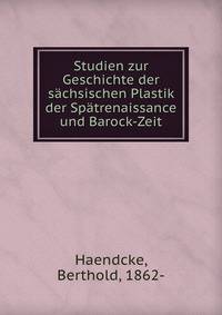 Studien zur Geschichte der sachsischen Plastik der Spatrenaissance und Barock-Zeit