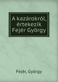 A kazarokrol, ertekezik Fejer Gyorgy
