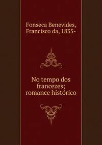 No tempo dos francezes; romance hist?rico