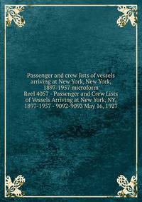 Passenger and crew lists of vessels arriving at New York, New York, 1897-1957 microform. Reel 4057 - Passenger and Crew Lists of Vessels Arriving at New York, NY, 1897-1957 - 9092-9093 May 16, 1927