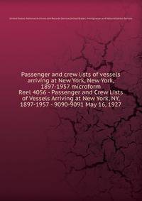 Passenger and crew lists of vessels arriving at New York, New York, 1897-1957 microform. Reel 4056 - Passenger and Crew Lists of Vessels Arriving at New York, NY, 1897-1957 - 9090-9091 May 16, 1927