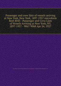 Passenger and crew lists of vessels arriving at New York, New York, 1897-1957 microform. Reel 4043 - Passenger and Crew Lists of Vessels Arriving at New York, NY, 1897-1957 - 9067-9068 Apr 24, 1927