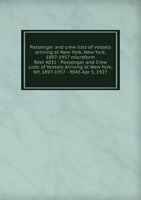 Passenger and crew lists of vessels arriving at New York, New York, 1897-1957 microform. Reel 4031 - Passenger and Crew Lists of Vessels Arriving at New York, NY, 1897-1957 - 9045 Apr 5, 1927