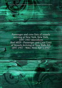 Passenger and crew lists of vessels arriving at New York, New York, 1897-1957 microform. Reel 4029 - Passenger and Crew Lists of Vessels Arriving at New York, NY, 1897-1957 - 9041-9042 Apr 1, 1927