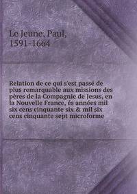 Relation de ce qui s'est pass? de plus remarquable aux missions des p?res de la Compagnie de Jesus, en la Nouvelle France, ?s ann?es mil six cens cinquante six &amp; mil six cens cinquante sept microforme