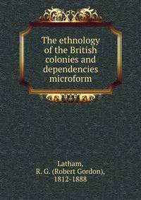 The ethnology of the British colonies and dependencies microform