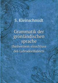 Grammatik der grnlndischen sprache. mit theilweisem einschluss des Labradordialects