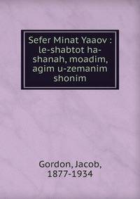 Sefer Minat Yaaov : le-shabtot ha-shanah, moadim, agim u-zemanim shonim