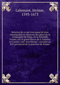 Relation de ce qui s'est pass? de plus remarquable ?s missions des p?res de la Compagnie de J?sus, en la Nouvelle France, sur le grand fleuve de S. Laurens en l'ann?e 1647 microforme : envoy?e au R.P. provincial de la province de France