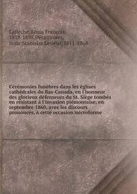 C?r?monies fun?bres dans les ?glises cath?drales du Bas-Canada, en l'honneur des glorieux d?fenseurs du St. Si?ge tomb?s en r?sistant ? l'invasion pi?montaise, en septembre 1860, avec les discours prononc?s, ? cette occasion microforme