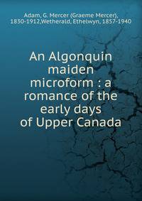 An Algonquin maiden microform : a romance of the early days of Upper Canada