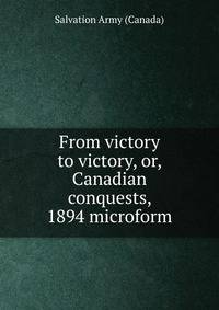 From victory to victory, or, Canadian conquests, 1894 microform