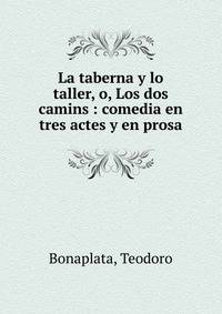 La taberna y lo taller, o, Los dos camins : comedia en tres actes y en prosa