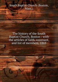 The history of the South Baptist Church, Boston : with the articles of faith, covenant, and list of members, 1865