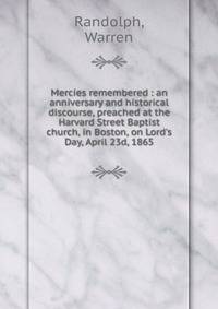Mercies remembered : an anniversary and historical discourse, preached at the Harvard Street Baptist church, in Boston, on Lord's Day, April 23d, 1865
