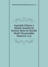 Aqeedah Zahoor e Mehdi Ahadith Ki Roshni Mein by Sheikh Mufti Nizamuddin Shamzai (r.a)