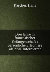 Drei Jahre in franz?sischer Gefangenschaft : pers?nliche Erlebnisse als Zivil-Internierter