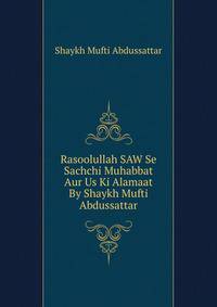 Rasoolullah SAW Se Sachchi Muhabbat Aur Us Ki Alamaat By Shaykh Mufti Abdussattar