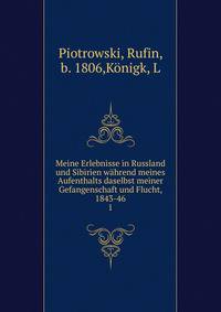 Meine Erlebnisse in Russland und Sibirien whrend meines Aufenthalts daselbst meiner Gefangenschaft und Flucht, 1843-46. 1