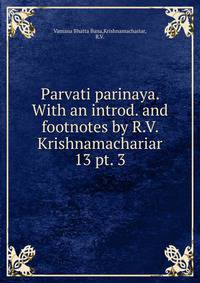 Parvati parinaya. With an introd. and footnotes by R.V. Krishnamachariar. 13 pt. 3