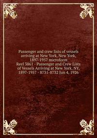 Passenger and crew lists of vessels arriving at New York, New York, 1897-1957 microform. Reel 3861 - Passenger and Crew Lists of Vessels Arriving at New York, NY, 1897-1957 - 8731-8732 Jun 4, 1926