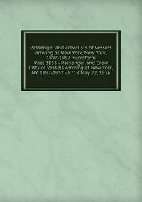 Passenger and crew lists of vessels arriving at New York, New York, 1897-1957 microform. Reel 3853 - Passenger and Crew Lists of Vessels Arriving at New York, NY, 1897-1957 - 8718 May 22, 1926