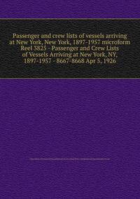 Passenger and crew lists of vessels arriving at New York, New York, 1897-1957 microform. Reel 3825 - Passenger and Crew Lists of Vessels Arriving at New York, NY, 1897-1957 - 8667-8668 Apr 5, 1926