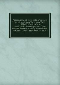 Passenger and crew lists of vessels arriving at New York, New York, 1897-1957 microform. Reel 3817 - Passenger and Crew Lists of Vessels Arriving at New York, NY, 1897-1957 - 8654 Mar 23, 1926