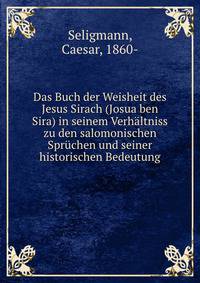 Das Buch der Weisheit des Jesus Sirach (Josua ben Sira) in seinem Verh?ltniss zu den salomonischen Spr?chen und seiner historischen Bedeutung