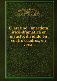 El aretino : an?cdota l?rico-dram?tica en un acto, dividido en cuatro cuadros, en verso