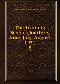 The Training School Quarterly June, July, August 1921. 8
