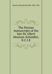 The Persian manuscripts of the late Sir Albert Houtum-Schindler, K.C.I.E