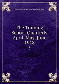 The Training School Quarterly April, May, June 1918. 5