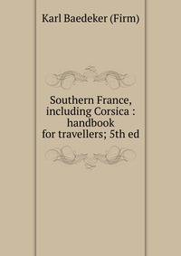 Southern France, including Corsica : handbook for travellers; 5th ed.