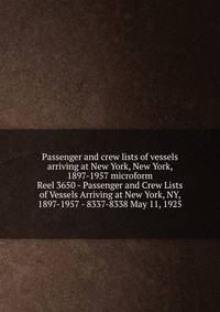 Passenger and crew lists of vessels arriving at New York, New York, 1897-1957 microform. Reel 3650 - Passenger and Crew Lists of Vessels Arriving at New York, NY, 1897-1957 - 8337-8338 May 11, 1925