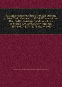 Passenger and crew lists of vessels arriving at New York, New York, 1897-1957 microform. Reel 3618 - Passenger and Crew Lists of Vessels Arriving at New York, NY, 1897-1957 - 8274-8275 Mar 9, 1925